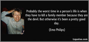 ... the devil. But otherwise it's been a pretty good day. - Emo Philips