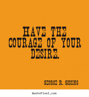 ... picture quotes - Have the courage of your desire. - Success quote