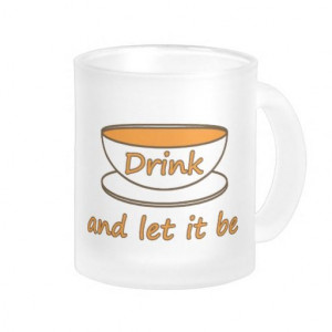 Drink (tea) and let it be -- tea quote mugs