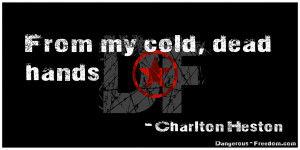 From my cold, dead hands!” -Charlton Heston