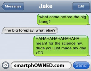 Jakewhat came before the big bang?The big foreplay.What else ...