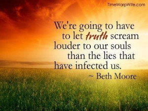 ... louder to our souls than the lies that have infected us. - Beth Moore