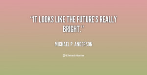 Your Future Is Bright Quotes