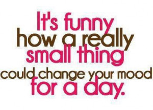 It's funny how a really small thing could change your mood for a day.