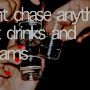 Don't chase anything but drinks and dreams