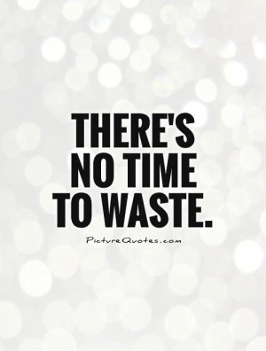 There's no time to waste Picture Quote #1