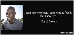 don't have no friends. I don't want no friends. That's how I feel ...