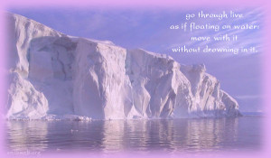 Go through live as if floating on water: move with it without drowning ...