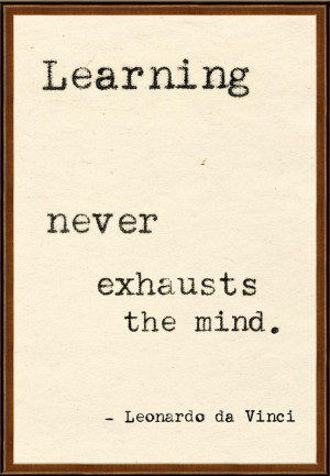 Learning never exhausts the mind. Leonardo da Vinci