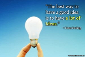 The best way to have a good idea is to have a lot of ideas.” ~ Linus ...