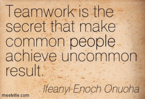 Teamwork Is The Secret That Make Common People Achieve Uncommon Result ...