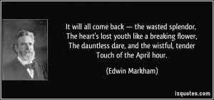 It will all come back — the wasted splendor, The heart's lost youth ...