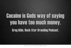 Cocaine is Gods way of saying you have too much money. - Greg Kihn ...
