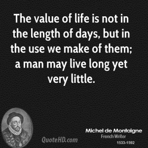 The value of life is not in the length of days, but in the use we make ...