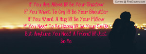 Shadow.If You Want To Cry, I'll Be Your Shoulder.If You Want A Hug, I ...