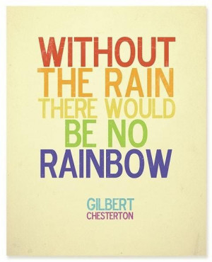Without the rain there would be no rainbow
