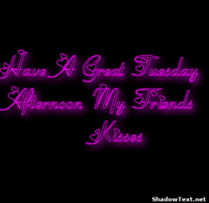 Have A Great TuesdayAfternoon My Friends Kisses 
