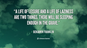 life of leisure and a life of laziness are two things. There will be ...