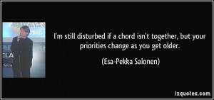 ... , but your priorities change as you get older. - Esa-Pekka Salonen
