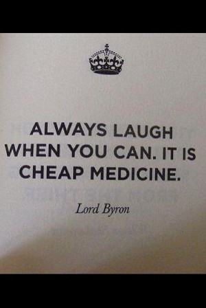 Always laugh when you can, it is cheap medicine.