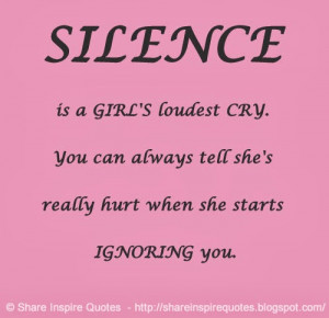 SILENCE is a GIRL'S loudest CRY. You can always tell she's really hurt ...
