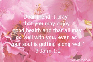 Dear friend, I pray that you may enjoy good health and that all may go ...