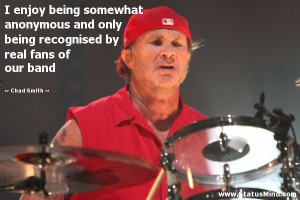 ... by real fans of our band - Chad Smith Quotes - StatusMind.com