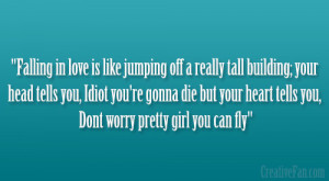 Falling in love is like jumping off a really tall building; your head ...