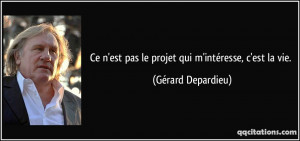 ... est pas le projet qui m'intéresse, c'est la vie. - Gérard Depardieu
