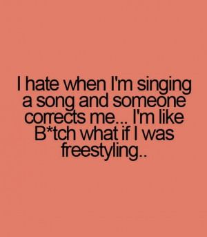 hate when i am singing a song and someone corrects me