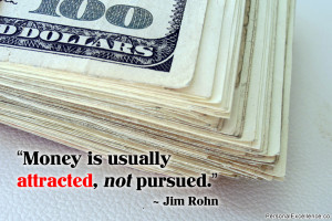 ... Quote: “Money is usually attracted, not pursued.” ~ Jim Rohn