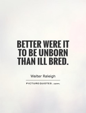 Better were it to be unborn than ill bred. Picture Quote #1