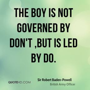 Sir Robert Baden Powell Quote The Boy Is Not Governed By Dont But L