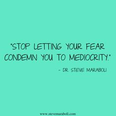 ... letting your fear condemn you to mediocrity.