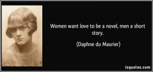 Women want love to be a novel, men a short story. - Daphne du Maurier