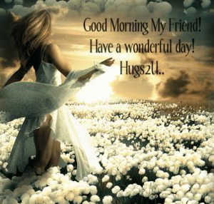 ... Morning My Friend! Have a Wonderful Day! Hugs 2 U ~ Good Morning Quote