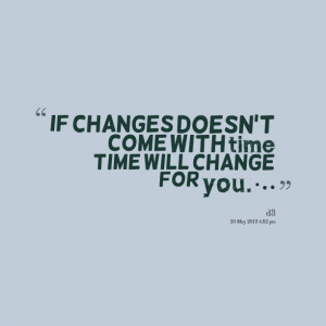 Quotes Picture: if changes doesn't come with time time will change for ...