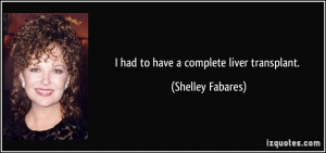 had to have a complete liver transplant. - Shelley Fabares