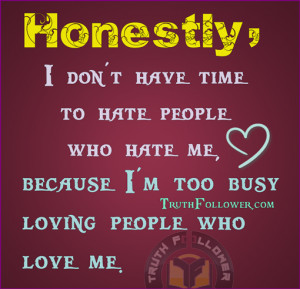 ... don't have time to hate people, because I'm too busy loving people