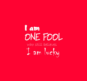 am One Fool Who Still Belives I am Lucky