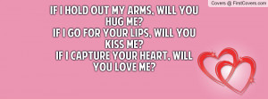 will you hug me?If I go for your lips, will you kiss me?If I capture ...