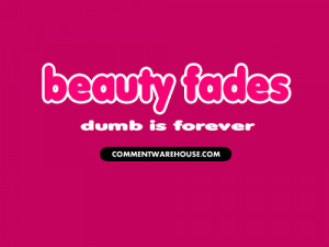 beauty fades dumb is forever quote