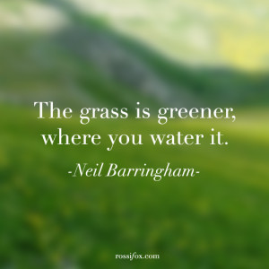 The grass is greener, where you water it. - Neil Barringham Quote ...