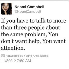 ... same problem, you don't want help: You want attention -Naomi Campbell