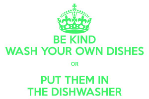 BE KIND WASH YOUR OWN DISHES OR PUT THEM IN THE DISHWASHER