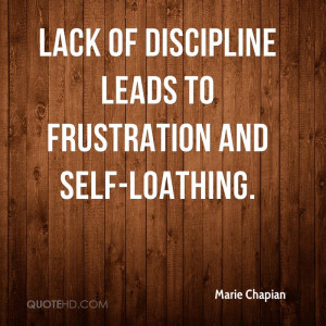 Lack of discipline leads to frustration and self-loathing.