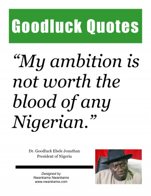 Goodluck Quotes“My ambition isnot worth theblood of anyNigerian ...