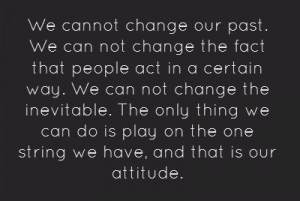 We cannot change our past. We can not change the fact that people act ...