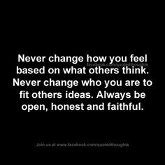 Never change how you feel based on what others think. Never change who ...