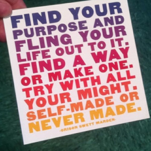 Find your purpose and fling your life out to it. Find a way or make ...